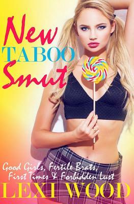 New Taboo Smut: Good Girls, Fertile Brats, First Times and Forbidden Lust by Lexi Wood