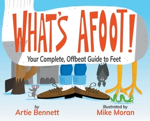 What's Afoot!: Your Complete, Offbeat Guide to Feet by Artie Bennett