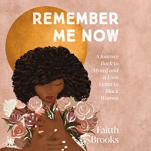 Remember Me Now: A Journey Back to Myself and a Love Letter to Black Women by Faitth Brooks