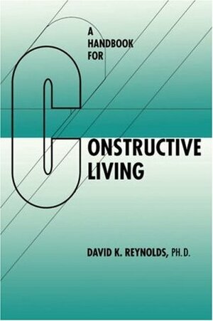 A Handbook for Constructive Living by David K. Reynolds