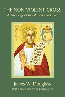 The Non-Violent Cross: A Theology of Revolution and Peace by James W. Douglass, Chad Meyers