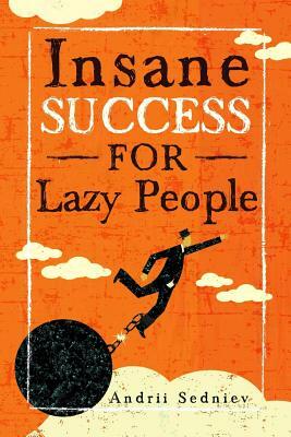 Insane Success for Lazy People: How to Fulfill Your Dreams and Make Life an Adventure by Andrii Sedniev