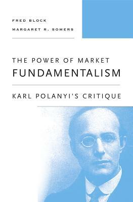 The Power of Market Fundamentalism: Karl Polanyi's Critique by Margaret R. Somers, Fred Block