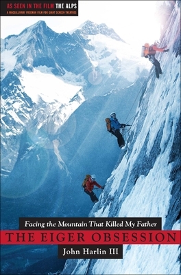 Eiger Obsession: Facing the Mountain That Killed My Father by John Harlin