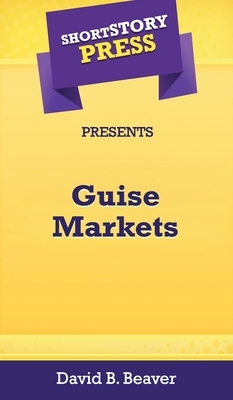 Short Story Press Presents Guise Markets by David Beaver