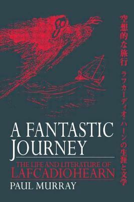 A Fantastic Journey: The Life and Literature of Lafcadio Hearn by Paul A. Murray