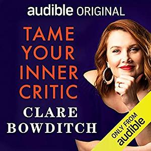 Tame Your Inner Critic: How to Tell Better Stories to Yourself, About Yourself by Clare Bowditch