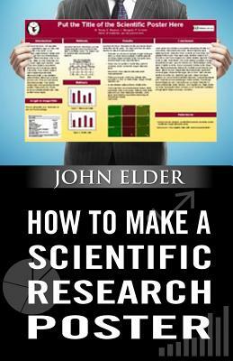 How To Make A Scientific Research Poster by John Elder