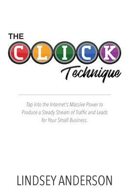 The CLICK Technique: How to Drive an Endless Supply of Online Traffic and Leads to Your Small Business by Lindsey Anderson