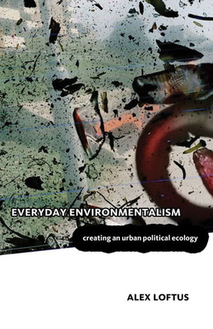 Everyday Environmentalism: Creating an Urban Political Ecology by Alex Loftus