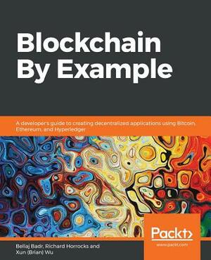 Blockchain by Example by Bellaj Badr, Xun (Brian) Wu, Richard Horrocks