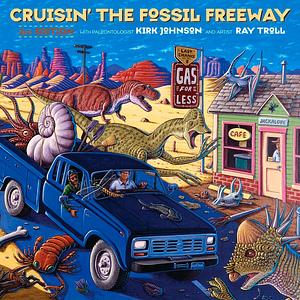 Cruisin' the Fossil Freeway: An Epoch Tale of a Scientist and an Artist on the Ultimate 5,000-Mile Paleo Road Trip by Kirk R. Johnson, Ray Troll