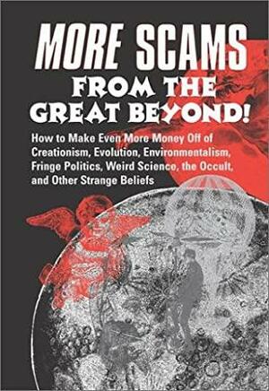 More Scams from the Great Beyond!: How to Make Even More Money Off the Creationism, Evolution, Environmentalism, Fringe Politics, Weird Science, the Occult, and Other Strange Beliefs by Peter Huston