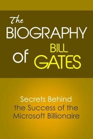 The Biography of Bill Gates: Secrets Behind the Success of the Microsoft Billionaire by Steve Walters