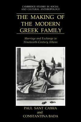 The Making of the Modern Greek Family: Marriage and Exchange in Nineteenth-Century Athens by Paul Sant Cassia