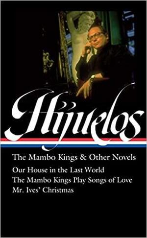 Oscar Hijuelos: The Mambo Kings &amp; Other Novels (LOA #362): Our House in the Last World / The Mambo Kings Play Songs of Love / Mr. Ives Christmas by Laura P. Alonso-Gallo, Lori Carlson-Hijuelos