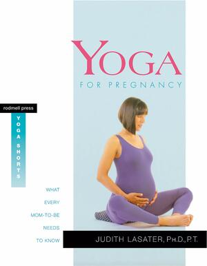 Yoga for Pregnancy: What Every Mom-to-Be Needs to Know by Judith Hanson Lasater