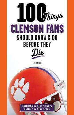 100 Things Clemson Fans Should Know & Do Before They Die by Lou Sahadi