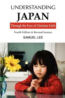 Understanding Japan Through the Eyes of Christian Faith: Fourth Edition & Revised Version by Samuel Lee