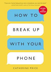 How to Break Up with Your Phone, Revised Edition: The 30-Day Digital Detox Plan by Catherine Price