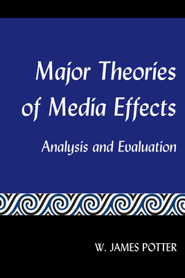 Major Theories of Media Effects; Analysis and Evaluation by W. James Potter