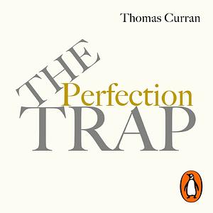 The Perfection Trap: The Power Of Good Enough In A World That Always Wants More by Thomas Curran