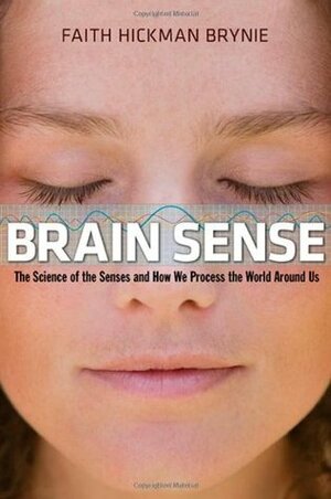 Brain Sense: The Science of the Senses and How We Process the World Around Us by Faith Hickman Brynie