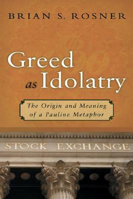 Greed as Idolatry: The Origin and Meaning of a Pauline Metaphor by Brian S. Rosner