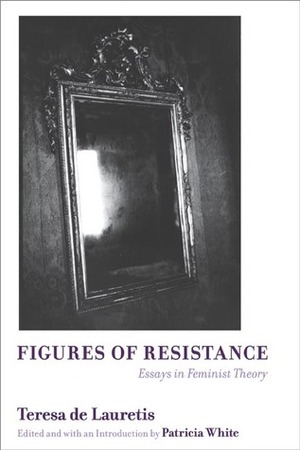 Figures of Resistance: Essays in Feminist Theory by Patricia White, Teresa de Lauretis