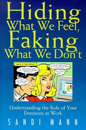 Hiding what We Feel, Faking what We Don't: Understanding the Role of Your Emotions at Work by Sandi Mann