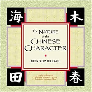 The Nature of Chinese Character: Gifts from the Earth by Barbara Aria, Russell Eng Gon, Lesley Ehlers