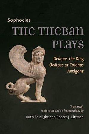 The Theban Plays: Oedipus the King Oedipus at Colonus, Antigone: Oedipus the King, Oedipus at Colonus, Antigone by Robert J. Littman, Ruth Fainlight, Sophocles, Sophocles