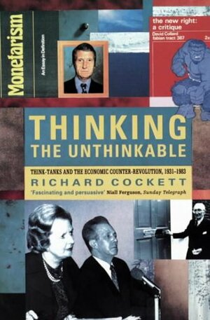 Thinking the Unthinkable: Think-Tanks and the Economic Counter-Revolution, 1931-1983 by Richard Cockett