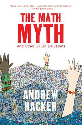 The Math Myth: And Other STEM Delusions by Andrew Hacker