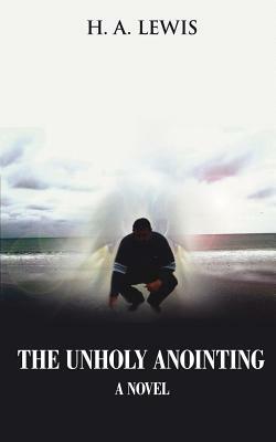 The Unholy Anointing by H. a. Lewis