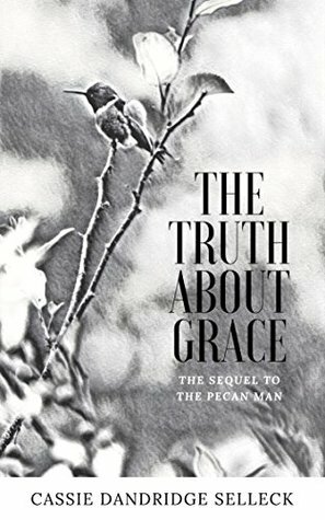 The Truth About Grace (A Sequel to Pecan Man) by Cassie Dandridge Selleck