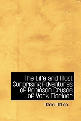 The Life And Most Surprising Adventures Of Robinson Crusoe Of York Mariner by Daniel Defoe