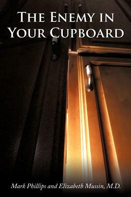 The Enemy in Your Cupboard by Elizabeth Mussin M. D., Mark Phillips