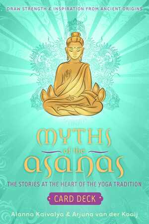 Myths of the Asanas: Stories at the Heart of the Yoga Tradition by Alanna Kaivalya, Arjuna van der Kooij