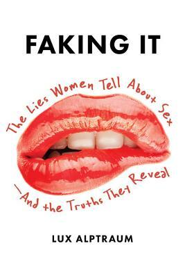 Faking It: The Lies Women Tell about Sex--And the Truths They Reveal by Lux Alptraum