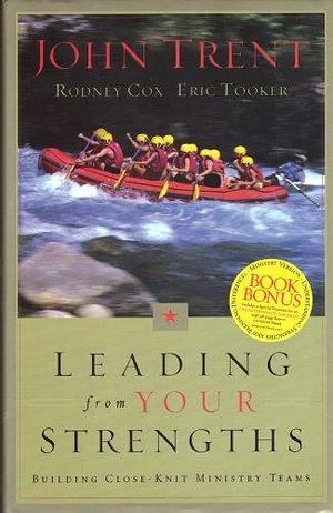 Leading from Your Strengths: Building Close-knit Ministry Teams by Eric Tooker, John T. Trent, Rodney Cox, John Trent