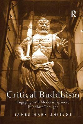 Critical Buddhism: Engaging with Modern Japanese Buddhist Thought by James Mark Shields