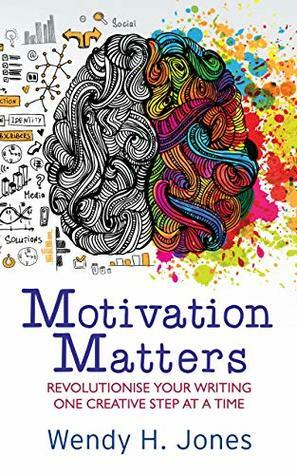 Motivation Matters: Revolutionise Your Writing One Creative Step at a Time by Wendy H. Jones