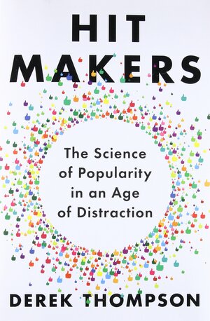 Hit Makers: The Science of Popularity in an Age of Distraction by Derek Thompson