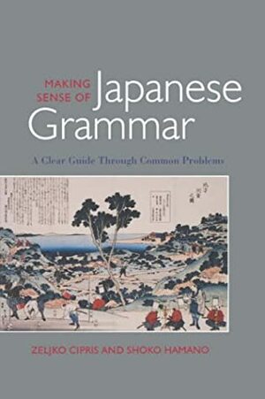 Making Sense of Japanese Grammar by Zeljko Cipris, Shoko Hamano