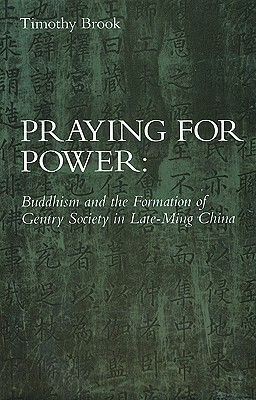 Praying for Power: Buddhism and the Formation of Gentry Society in Late-Ming China by Harvard University Press, Timothy Brook
