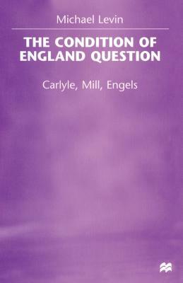The Condition of England Question: Carlyle, Mill, Engels by Michael Levin
