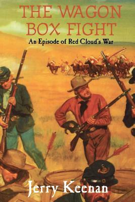 The Wagon Box Fight: An Episode of Red Cloud's War by Jerry Keenan, Keenan