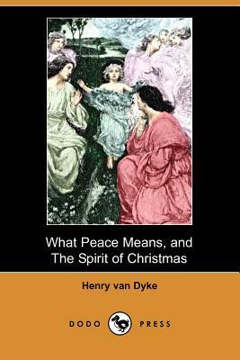 What Peace Means, and the Spirit of Christmas (Dodo Press) by Henry Van Dyke