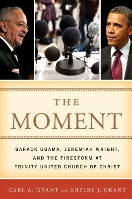 The Moment: Barack Obama, Jeremiah Wright, and the Firestorm at Trinity United Church of Christ by Carl A. Grant